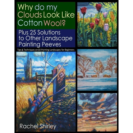 Why do My Clouds Look like Cotton Wool? Plus 25 Solutions to Other Landscape Painting Peeves: Tips and Techniques on Oil Painting Landscapes for Beginners -