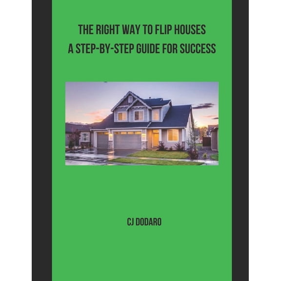 The Right Way to Flip Houses A Step-by-Step Guide for Success (Paperback)