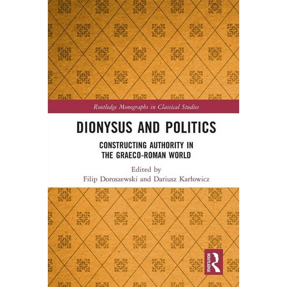 Routledge Monographs in Classical Studie Dionysus and Politics: Constructing Authority in the Graeco-Roman World, (Paperback)