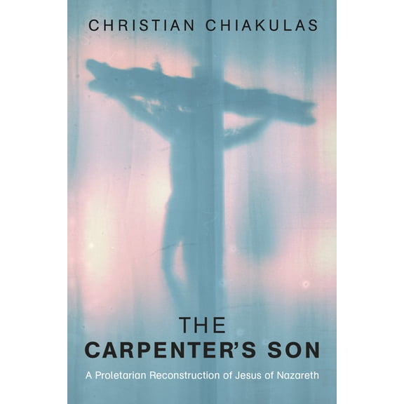 The Carpenter's Son: A Proletarian Reconstruction of Jesus of Nazareth, (Paperback)