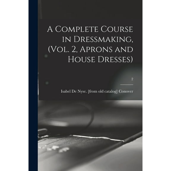 A Complete Course in Dressmaking, (Vol. 2, Aprons and House Dresses); 2 (Paperback)
