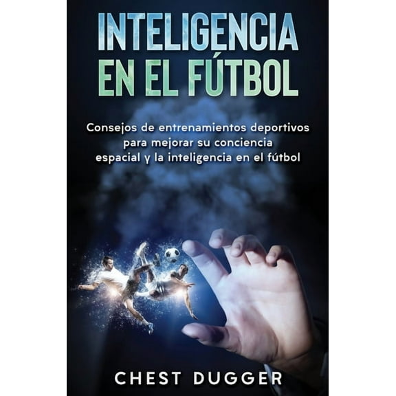 Inteligencia en el fÃºtbol: Consejos de entrenamientos deportivos para mejorar su conciencia espacial y la inteligencia e, (Hardcover)