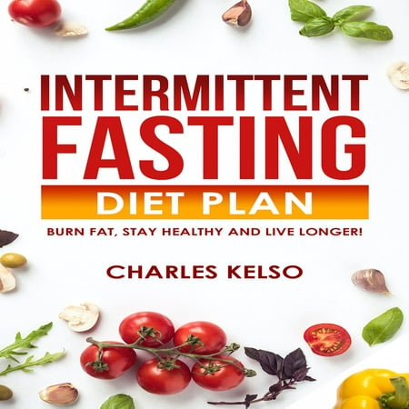 Intermittent Fasting Diet Plan: Burn Fat, Stay Healthy and Live Longer! -