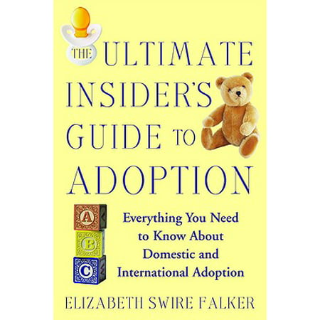 The Ultimate Insider's Guide to Adoption : Everything You Need to Know About Domestic and International