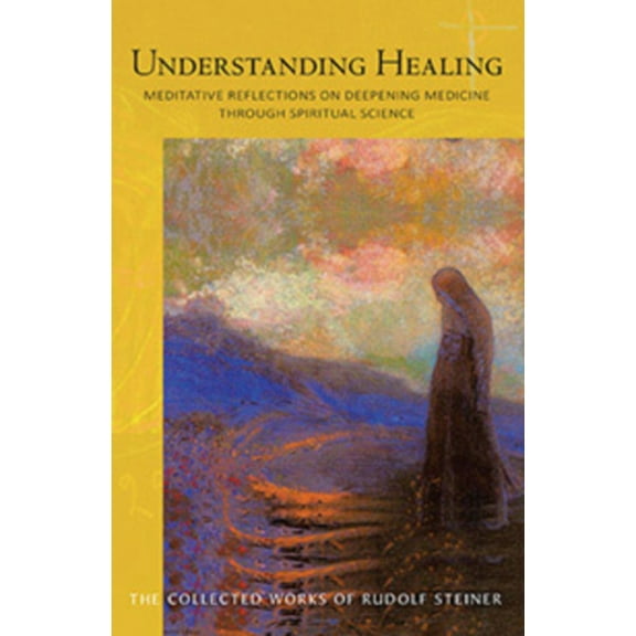 Collected Works of Rudolf Steiner: Understanding Healing: Meditative Reflections on Deepening Medicine Through Spiritual Science (Cw 316) (Paperback)