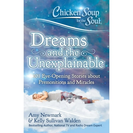 Chicken Soup for the Soul: Dreams and the Unexplainable : 101 Eye-Opening Stories about Premonitions and
