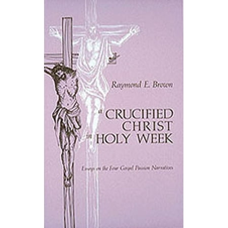 A Crucified Christ in Holy Week : Essays on the Four Gospel Passion Narratives