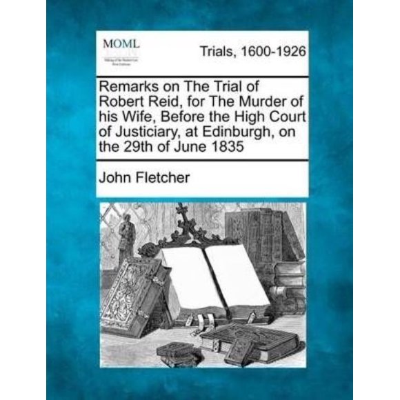 Remarks on the Trial of Robert Reid, for the Murder of His Wife, Before the High Court of Justiciary, at Edinburgh, on the 29th of June 1835