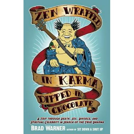 Zen Wrapped in Karma Dipped in Chocolate : A Trip Through Death, Sex, Divorce, and Spiritual Celebrity in Search of the True