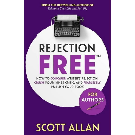 Rejection Free for Life Rejection Free For Authors: How to Conquer Writer's Rejection, Crush Your Inner Critic, and Fearlessly Publish Your Book, Book 4, (Paperback)