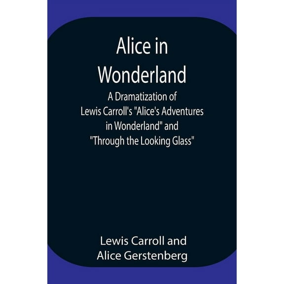 Alice in Wonderland; A Dramatization of Lewis Carroll's "Alice's Adventures in Wonderland" and "Through the Looking Glas, (Paperback)