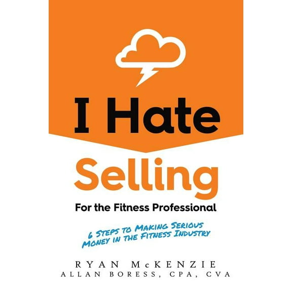 I Hate Selling for the Fitness Professional: 6 Steps to Making Serious Money in the Fitness Industry, (Paperback)