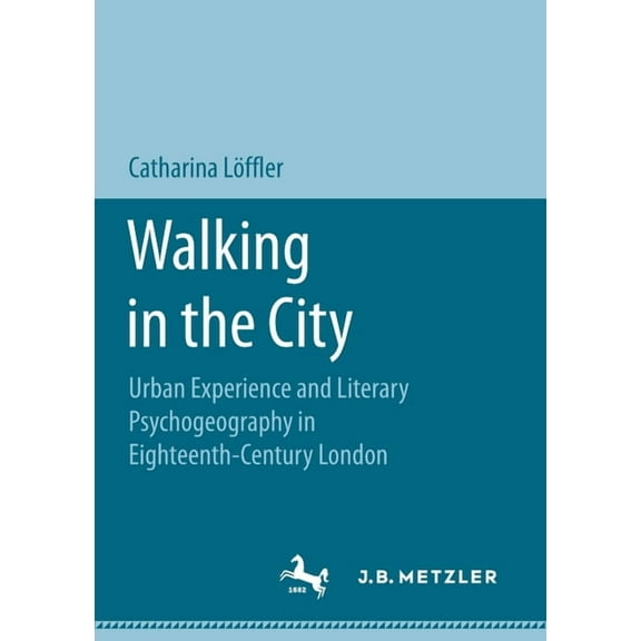 Walking in the City: Urban Experience and Literary Psychogeography in Eighteenth-Century London, (Paperback)
