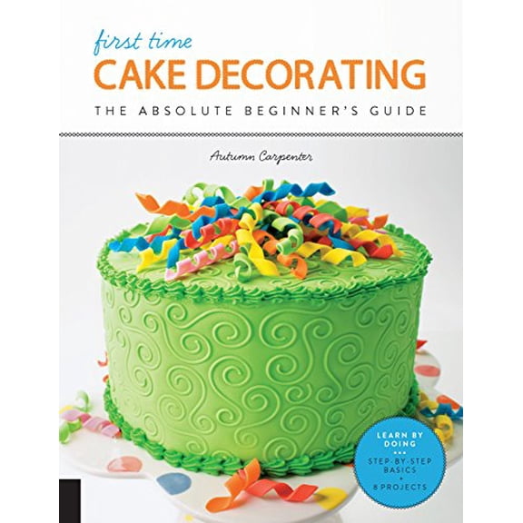 Pre-Owned First Time Cake Decorating: The Absolute Beginner's Guide - Learn by Doing * Step-by-Step Basics   Projects (Volume 5), 9781589239616, 158923961X, Paperback,