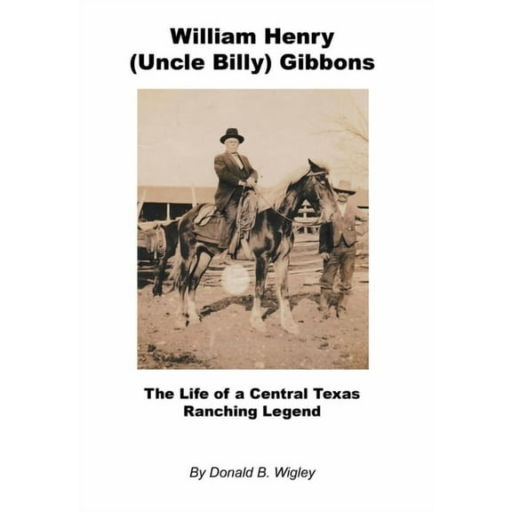 William Henry (Uncle Billy) Gibbons - The Life of a Central Texas Ranching Legend