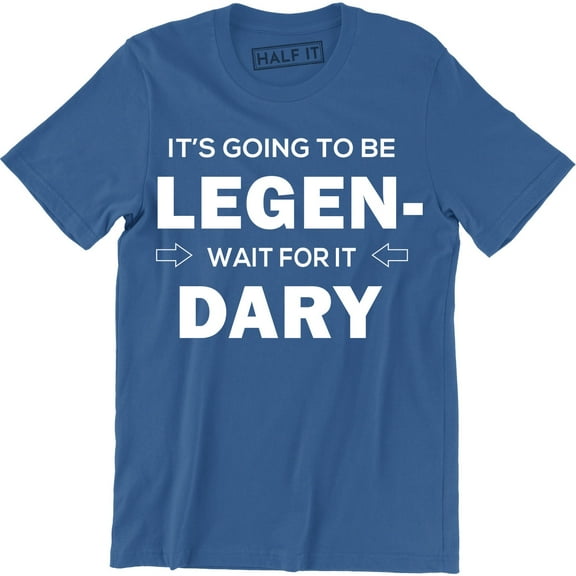It's Going To Be Legend Wait for It Dary Party Drinking Going Out Funny T-Shirt