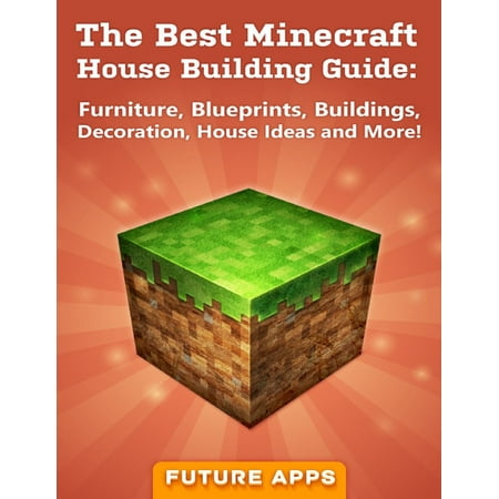 The Best Minecraft House Building Guide: Furniture, Blueprints, Buildings, Decoration, House Ideas and More! - (Best Minecraft Hotel Ever)