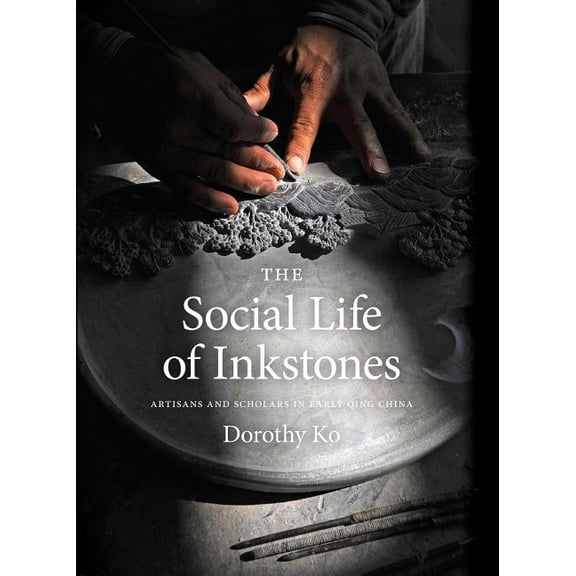 The Social Life of Inkstones: Artisans and Scholars in Early Qing China, (Hardcover)