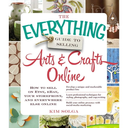 The Everything Guide to Selling Arts & Crafts Online : How to sell on Etsy, eBay, your storefront, and everywhere else (Best Selling Car Accessories On Ebay)