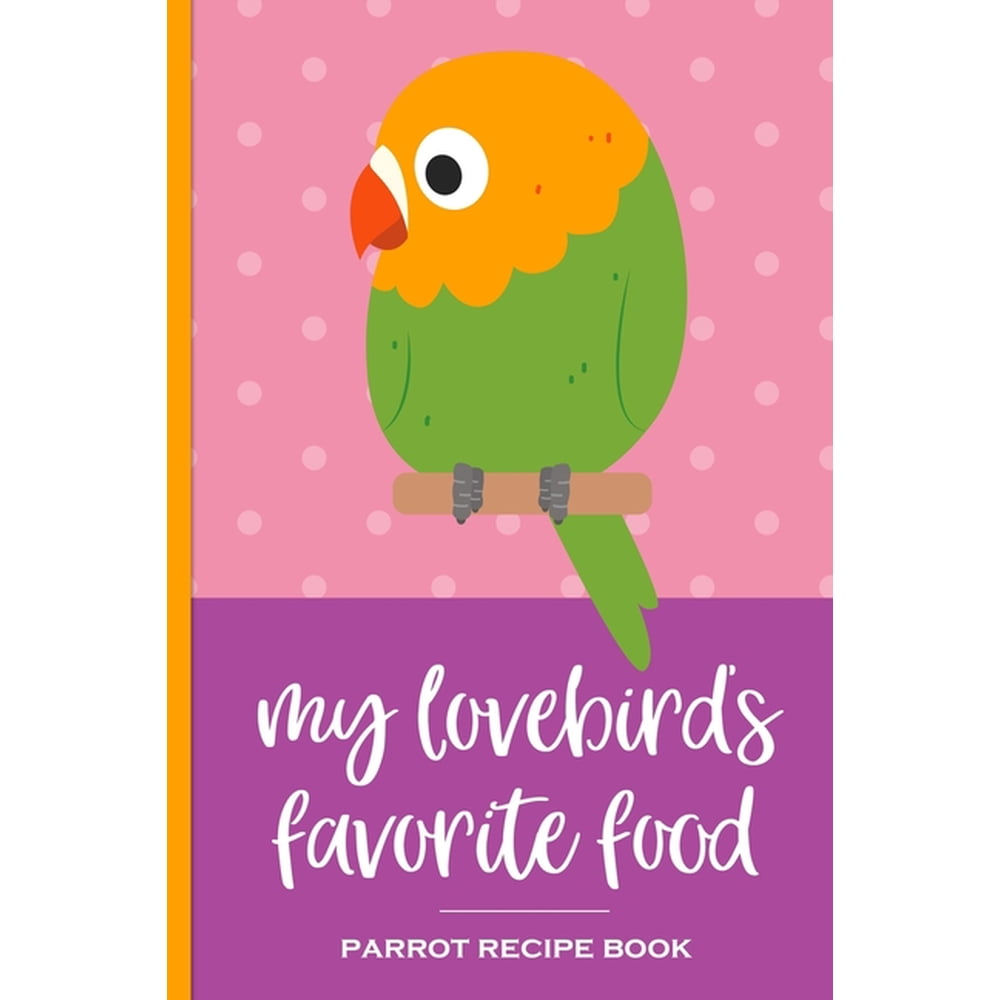 My Lovebird's Favorite Food Parrot Recipe Book Recipe book to record