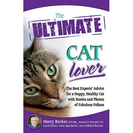 The Ultimate Cat Lover : The Best Experts' Advice for a Happy, Healthy Cat with Stories and Photos of Fabulous