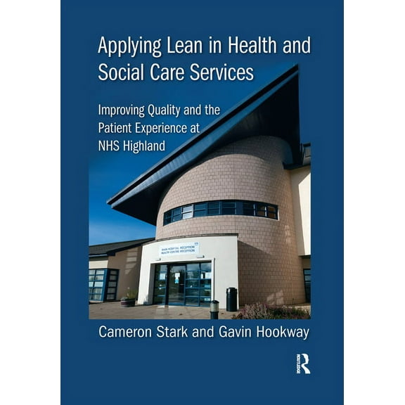 Applying Lean in Health and Social Care Services: Improving Quality and the Patient Experience at NHS Highland, (Paperback)