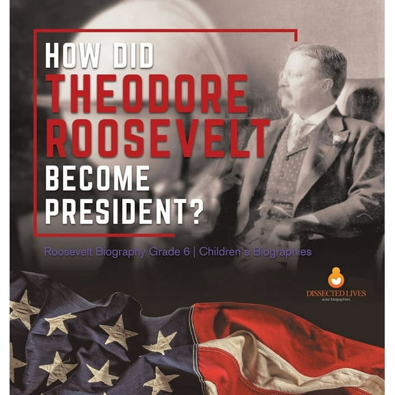 How Did Theodore Roosevelt Become President? Roosevelt Biography Grade 6 Children's Biographies, (Hardcover)