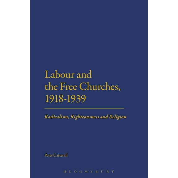 Labour and the Free Churches, 1918-1939: Radicalism, Righteousness and Religion, (Hardcover)