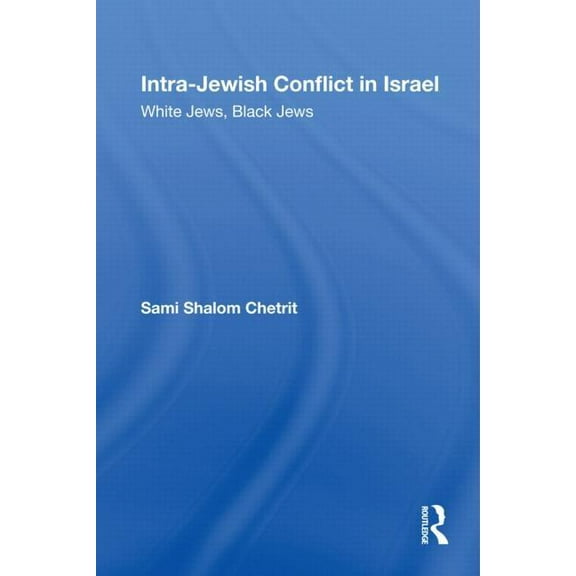 Routledge Studies in Middle Eastern Poli Intra-Jewish Conflict in Israel: White Jews, Black Jews, (Hardcover)
