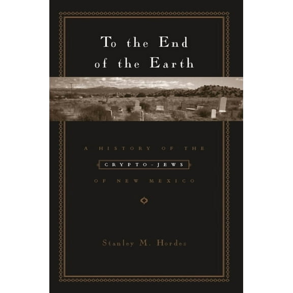 To the End of the Earth: A History of the Crypto-Jews of New Mexico, (Paperback)