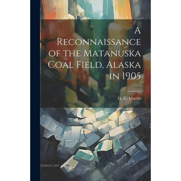 A Reconnaissance of the Matanuska Coal Field, Alaska in 1905 (Paperback)