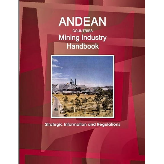 Andean Countries Mining Industry Handbook - Strategic Information and Regulations (Paperback)