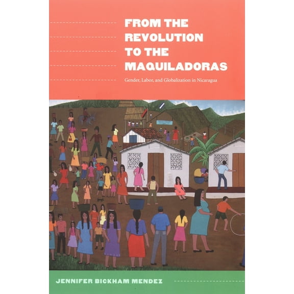 American Encounters/Global Interactions From the Revolution to the Maquiladoras: Gender, Labor, and Globalization in Nicaragua, (Paperback)