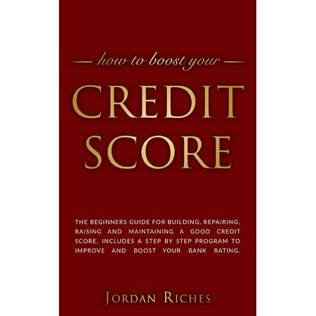 Credit Score: Credit Score: The beginners guide for building, repairing, raising and maintaining a good credit score. Includes a step by step program to improve and boost your bank rating. (Best Way To Improve Credit Score)