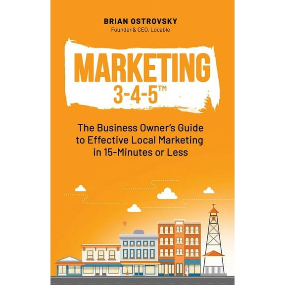 Marketing 3-4-5(TM): The Business Owner's Guide to Effective Local Marketing in 15-Minutes or Less, (Paperback)