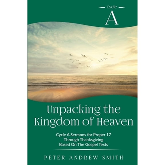 Unpacking the Kingdom of Heaven: Cycle A Sermons Based on the Gospel Texts for Proper 17 through Thanksgiving (Paperback)