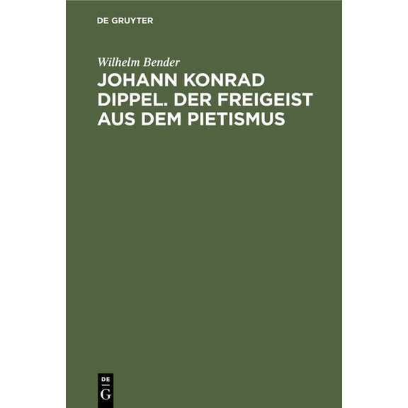 Johann Konrad Dippel. Der Freigeist Aus Dem Pietismus: Ein Beitrag Zur Entstehungsgeschichte Der Aufklärung (Hardcover)