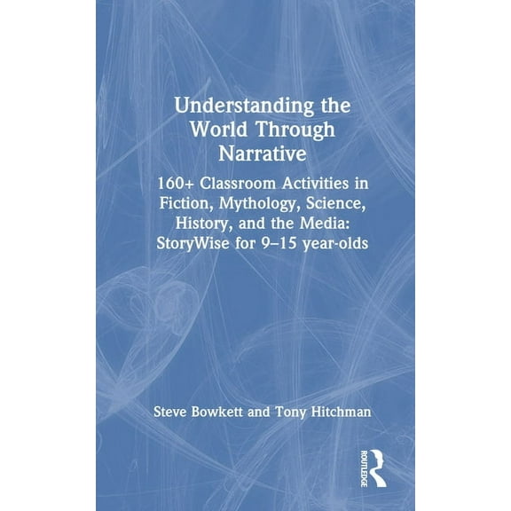 Understanding the World Through Narrative: 160  Classroom Activities in Fiction, Mythology, Science, History, and the Me, (Hardcover)