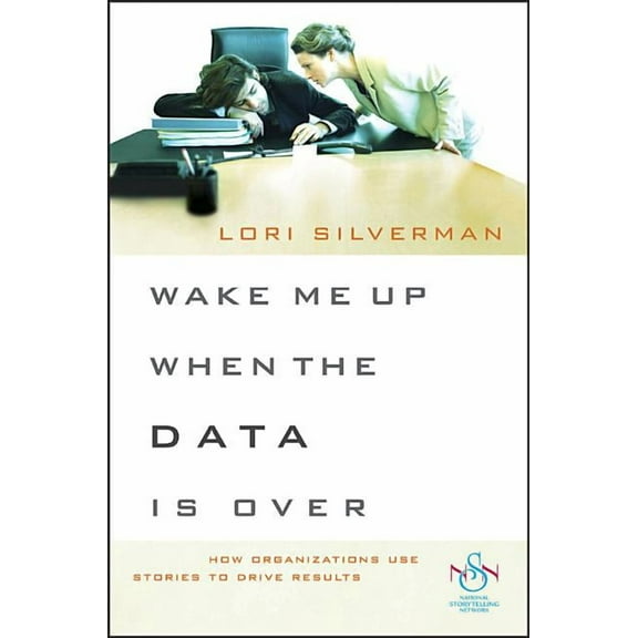Wake Me Up When the Data Is Over: How Organizations Use Stories to Drive Results, (Paperback)