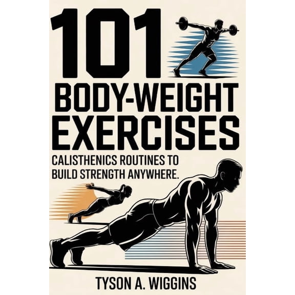 101 Body-Weight Exercises: Calisthenics Routines to Build Strength Anywhere, (Paperback)