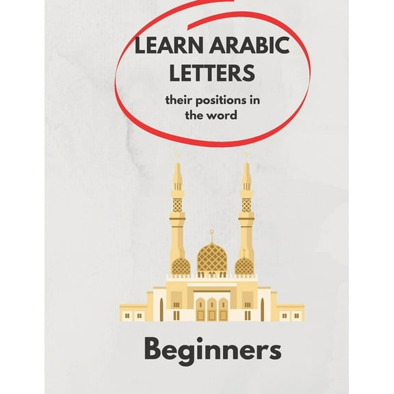 Learn Arabic Letters Their Positions in The Word Beginners: Arabic alphabets (By itself, Beginning of a word, Middle, End ) 2021 . (Paperback)