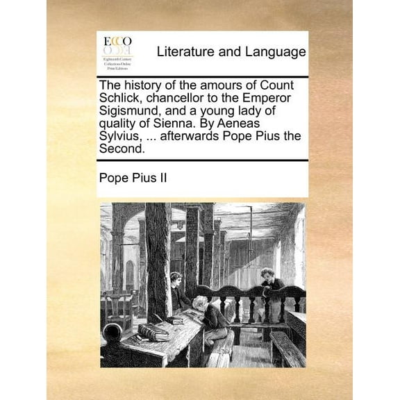 The History of the Amours of Count Schlick, Chancellor to the Emperor Sigismund, and a Young Lady of Quality of Sienna. by Aeneas Sylvius, ... Afterwards Pope Pius the Second. (Paperback)