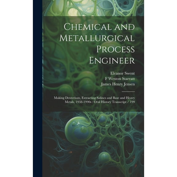 Chemical and Metallurgical Process Engineer: Making Deuterium, Extracting Salines and Base and Heavy Metals, 1938-1990s: Oral History Transcript / 199 (Hardcover)