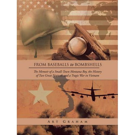 From Baseballs to Bombshells : The Memoir of a Small-Town Montana Boy, the History of Two Great Nations, and a Tragic War in