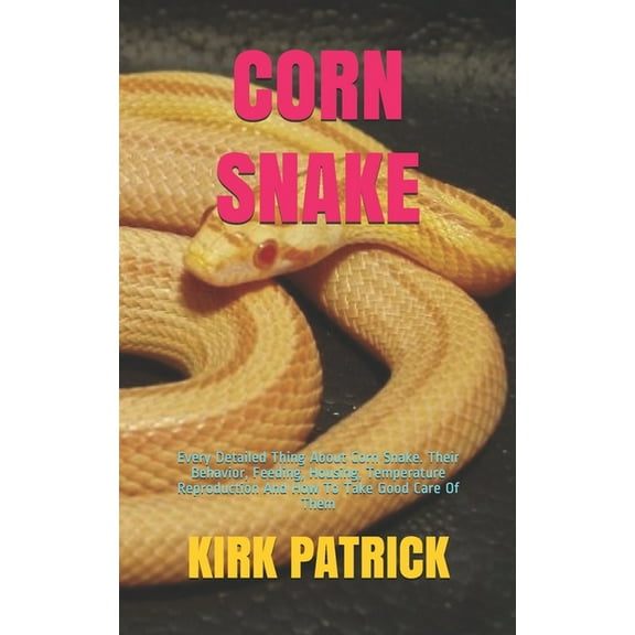 Corn Snake: Every Detailed Thing About Corn Snake. Their Behavior, Feeding, Housing, Temperature Reproduction And How To Take Good Care Of Them (Paperback)