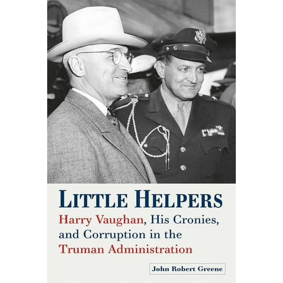 Little Helpers: Harry Vaughan, His Cronies, and Corruption in the Truman Administration, (Hardcover)