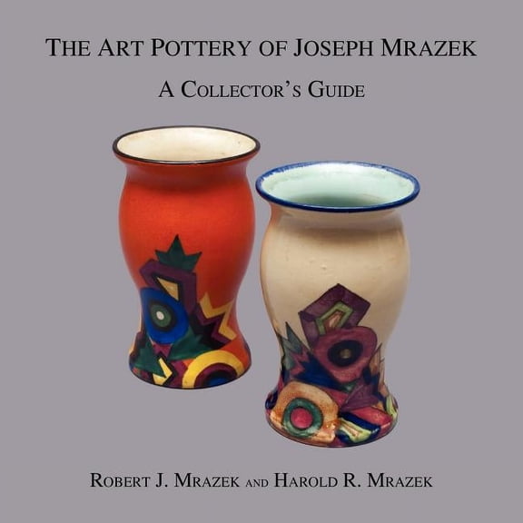 The Art Pottery of Joseph Mrazek: A Collector's Guide, (Paperback)