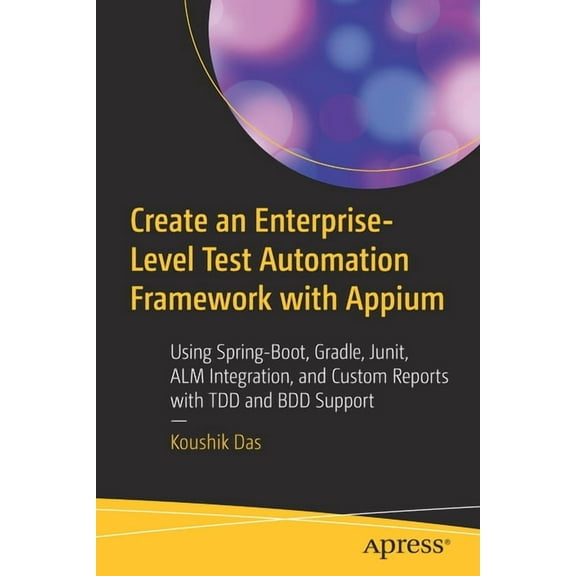 Create an Enterprise-Level Test Automation Framework with Appium: Using Spring-Boot, Gradle, Junit, Alm Integration, and, (Paperback)