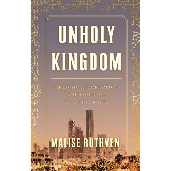 Unholy Kingdom: Religion, Corruption and Violence in Saudi Arabia, (Hardcover)