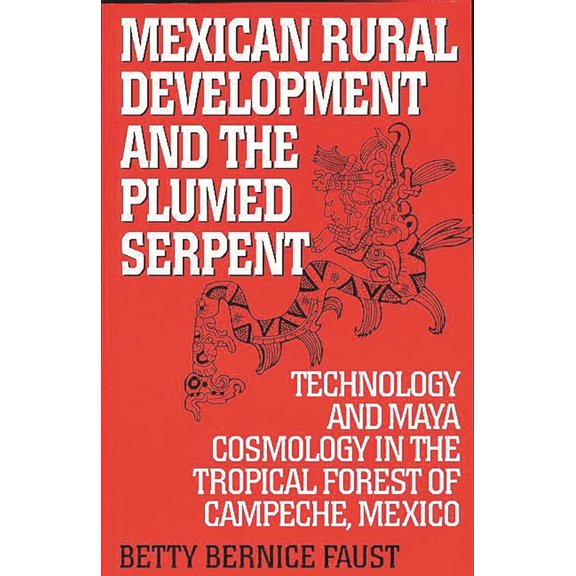 Pre-Owned Mexican Rural Development and the Plumed Serpent: Technology and Maya Cosmology in the Tropical Forest of Campeche, Mexi, (Paperback)
